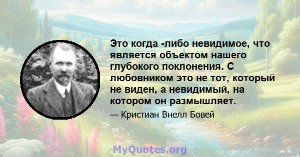 Это когда -либо невидимое, что является объектом нашего глубокого поклонения. С любовником это не тот, который не виден, а невидимый, на котором он размышляет.