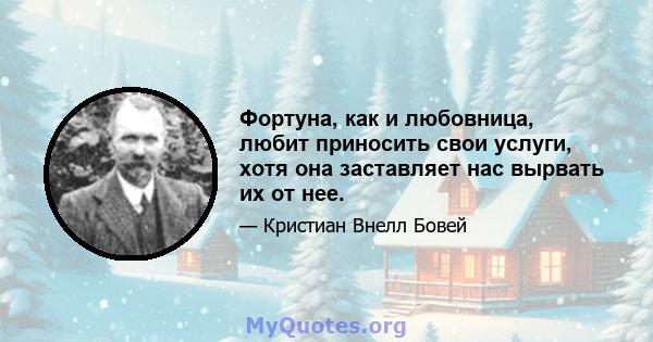 Фортуна, как и любовница, любит приносить свои услуги, хотя она заставляет нас вырвать их от нее.