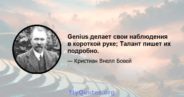 Genius делает свои наблюдения в короткой руке; Талант пишет их подробно.