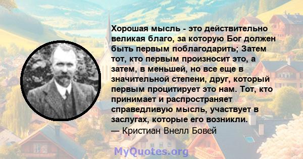 Хорошая мысль - это действительно великая благо, за которую Бог должен быть первым поблагодарить; Затем тот, кто первым произносит это, а затем, в меньшей, но все еще в значительной степени, друг, который первым