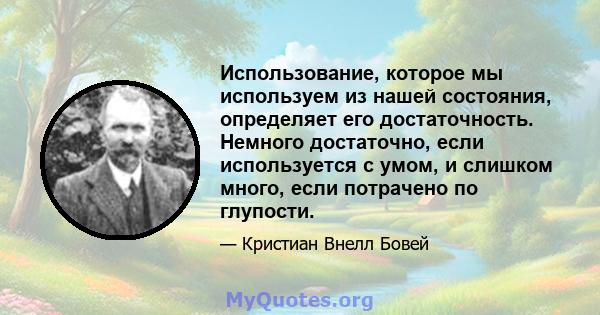 Использование, которое мы используем из нашей состояния, определяет его достаточность. Немного достаточно, если используется с умом, и слишком много, если потрачено по глупости.