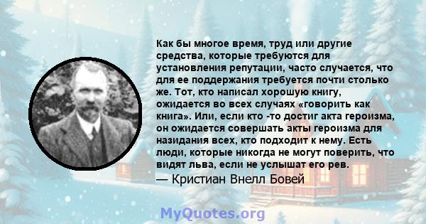 Как бы многое время, труд или другие средства, которые требуются для установления репутации, часто случается, что для ее поддержания требуется почти столько же. Тот, кто написал хорошую книгу, ожидается во всех случаях