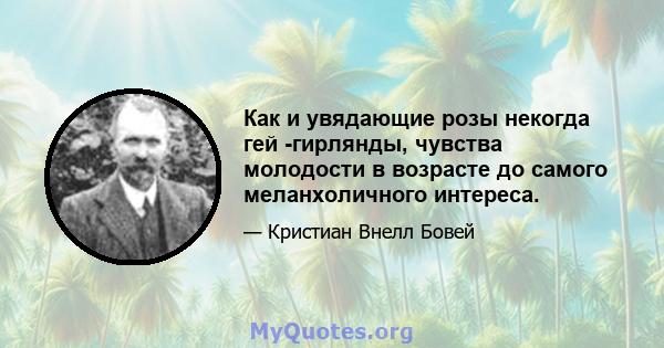 Как и увядающие розы некогда гей -гирлянды, чувства молодости в возрасте до самого меланхоличного интереса.