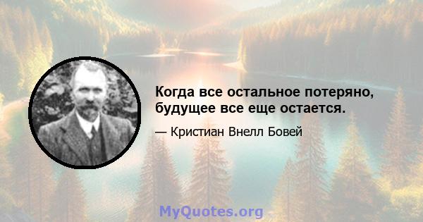 Когда все остальное потеряно, будущее все еще остается.