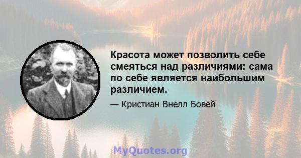 Красота может позволить себе смеяться над различиями: сама по себе является наибольшим различием.