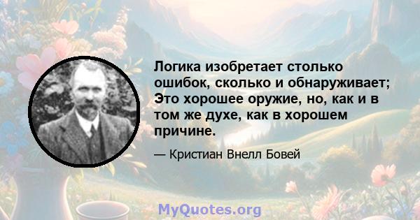 Логика изобретает столько ошибок, сколько и обнаруживает; Это хорошее оружие, но, как и в том же духе, как в хорошем причине.