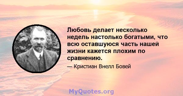 Любовь делает несколько недель настолько богатыми, что всю оставшуюся часть нашей жизни кажется плохим по сравнению.