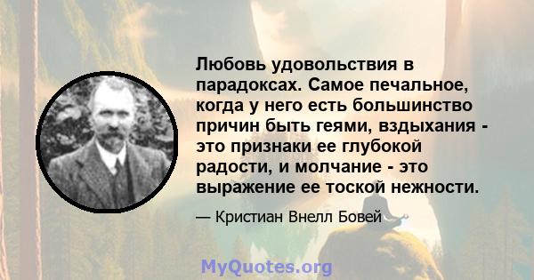 Любовь удовольствия в парадоксах. Самое печальное, когда у него есть большинство причин быть геями, вздыхания - это признаки ее глубокой радости, и молчание - это выражение ее тоской нежности.