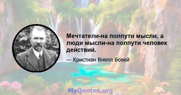 Мечтатели-на полпути мысли, а люди мысли-на полпути человек действий.