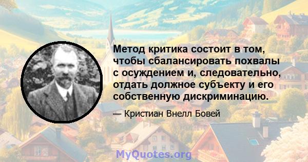 Метод критика состоит в том, чтобы сбалансировать похвалы с осуждением и, следовательно, отдать должное субъекту и его собственную дискриминацию.