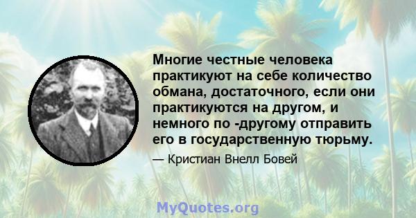 Многие честные человека практикуют на себе количество обмана, достаточного, если они практикуются на другом, и немного по -другому отправить его в государственную тюрьму.