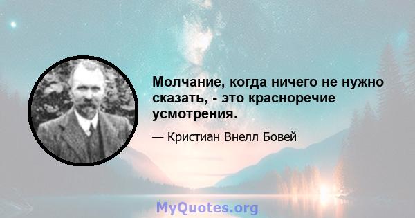 Молчание, когда ничего не нужно сказать, - это красноречие усмотрения.