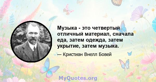 Музыка - это четвертый отличный материал, сначала еда, затем одежда, затем укрытие, затем музыка.