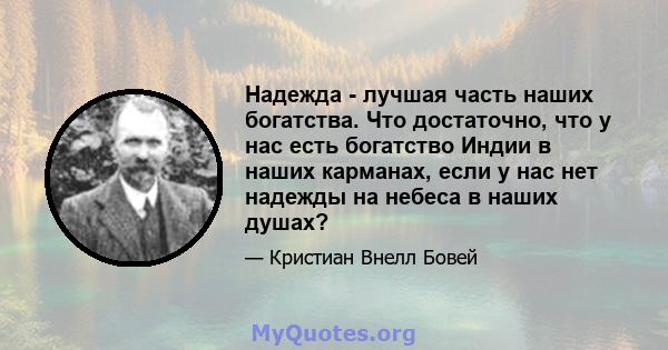 Надежда - лучшая часть наших богатства. Что достаточно, что у нас есть богатство Индии в наших карманах, если у нас нет надежды на небеса в наших душах?