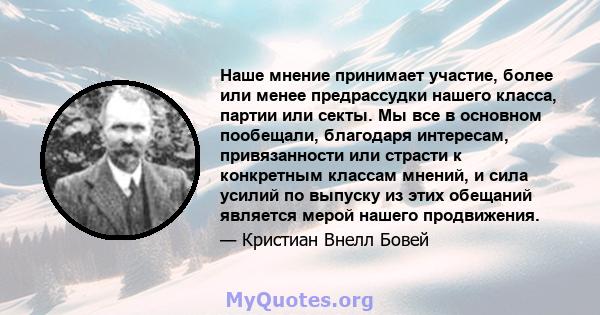 Наше мнение принимает участие, более или менее предрассудки нашего класса, партии или секты. Мы все в основном пообещали, благодаря интересам, привязанности или страсти к конкретным классам мнений, и сила усилий по