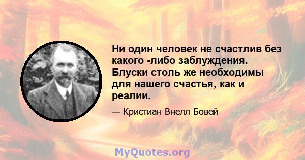 Ни один человек не счастлив без какого -либо заблуждения. Блуски столь же необходимы для нашего счастья, как и реалии.