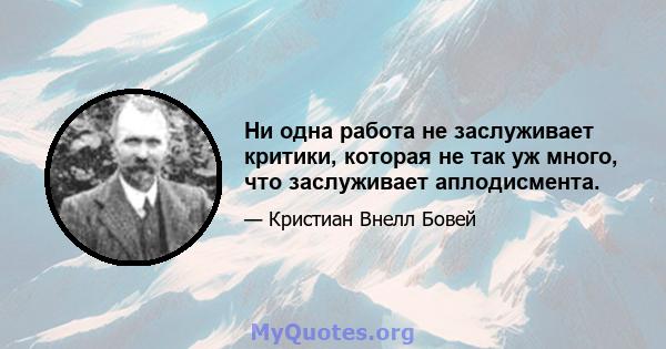 Ни одна работа не заслуживает критики, которая не так уж много, что заслуживает аплодисмента.