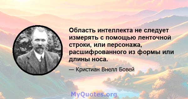 Область интеллекта не следует измерять с помощью ленточной строки, или персонажа, расшифрованного из формы или длины носа.