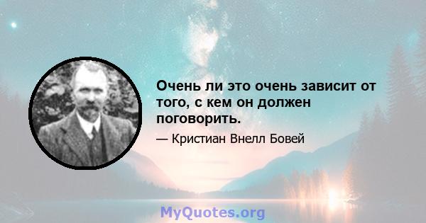 Очень ли это очень зависит от того, с кем он должен поговорить.