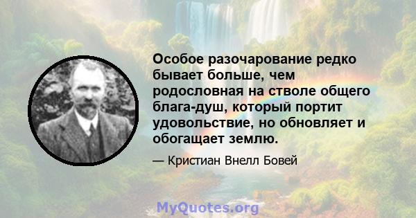 Особое разочарование редко бывает больше, чем родословная на стволе общего блага-душ, который портит удовольствие, но обновляет и обогащает землю.