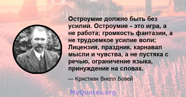 Остроумие должно быть без усилий. Остроумие - это игра, а не работа; громкость фантазии, а не трудоемкое усилие воли; Лицензия, праздник, карнавал мысли и чувства, а не пустяка с речью, ограничение языка, принуждение на 