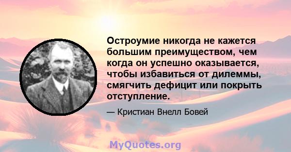 Остроумие никогда не кажется большим преимуществом, чем когда он успешно оказывается, чтобы избавиться от дилеммы, смягчить дефицит или покрыть отступление.