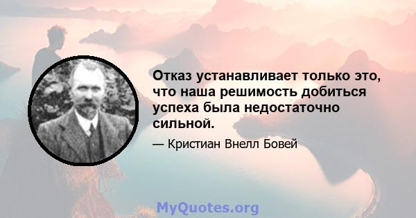 Отказ устанавливает только это, что наша решимость добиться успеха была недостаточно сильной.