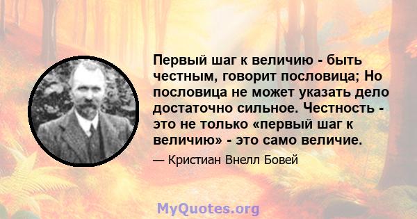 Первый шаг к величию - быть честным, говорит пословица; Но пословица не может указать дело достаточно сильное. Честность - это не только «первый шаг к величию» - это само величие.