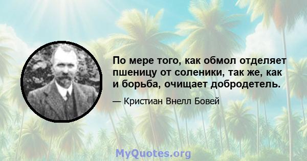 По мере того, как обмол отделяет пшеницу от соленики, так же, как и борьба, очищает добродетель.