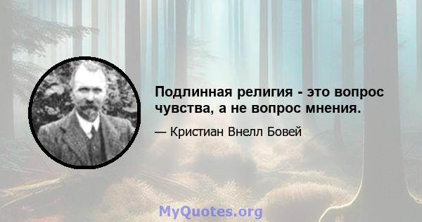 Подлинная религия - это вопрос чувства, а не вопрос мнения.