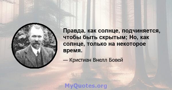 Правда, как солнце, подчиняется, чтобы быть скрытым; Но, как солнце, только на некоторое время.