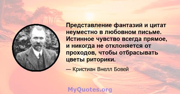 Представление фантазий и цитат неуместно в любовном письме. Истинное чувство всегда прямое, и никогда не отклоняется от проходов, чтобы отбрасывать цветы риторики.