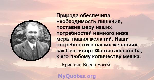 Природа обеспечила необходимость лишения, поставив меру наших потребностей намного ниже меры наших желаний. Наши потребности в наших желаниях, как Пенниворт Фальстафа хлеба, к его любому количеству мешка.