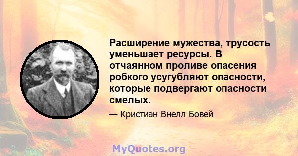 Расширение мужества, трусость уменьшает ресурсы. В отчаянном проливе опасения робкого усугубляют опасности, которые подвергают опасности смелых.