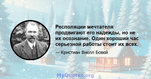 Респоляции мечтателя продвигают его надежды, но не их осознание. Один хороший час серьезной работы стоит их всех.