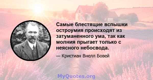 Самые блестящие вспышки остроумия происходят из затуманенного ума, так как молния прыгает только с неясного небосвода.