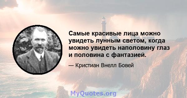 Самые красивые лица можно увидеть лунным светом, когда можно увидеть наполовину глаз и половина с фантазией.