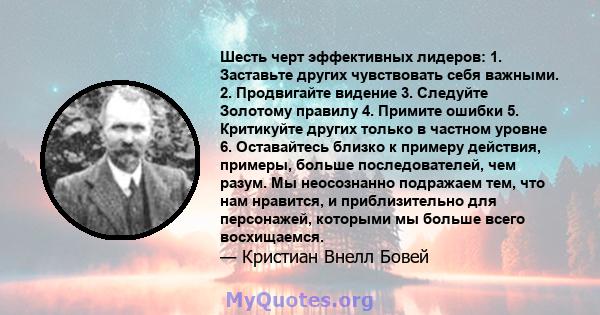 Шесть черт эффективных лидеров: 1. Заставьте других чувствовать себя важными. 2. Продвигайте видение 3. Следуйте Золотому правилу 4. Примите ошибки 5. Критикуйте других только в частном уровне 6. Оставайтесь близко к