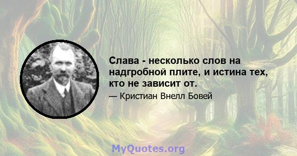 Слава - несколько слов на надгробной плите, и истина тех, кто не зависит от.