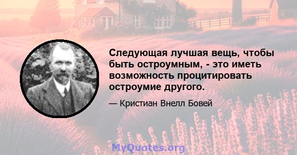 Следующая лучшая вещь, чтобы быть остроумным, - это иметь возможность процитировать остроумие другого.