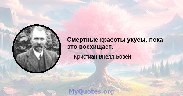 Смертные красоты укусы, пока это восхищает.