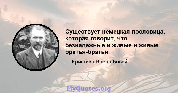 Существует немецкая пословица, которая говорит, что безнадежные и живые и живые братья-братья.