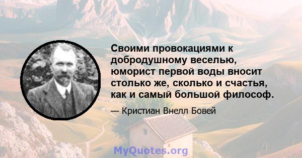 Своими провокациями к добродушному веселью, юморист первой воды вносит столько же, сколько и счастья, как и самый большой философ.