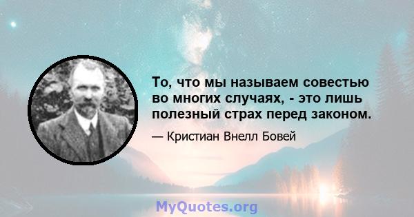 То, что мы называем совестью во многих случаях, - это лишь полезный страх перед законом.