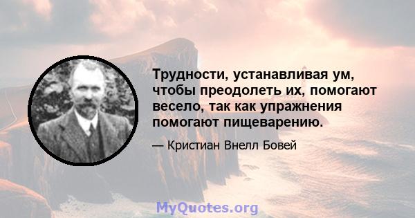 Трудности, устанавливая ум, чтобы преодолеть их, помогают весело, так как упражнения помогают пищеварению.