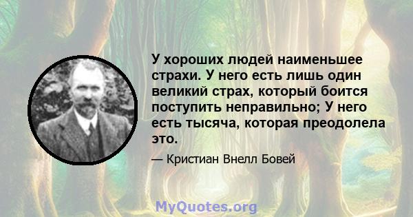 У хороших людей наименьшее страхи. У него есть лишь один великий страх, который боится поступить неправильно; У него есть тысяча, которая преодолела это.