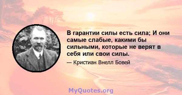 В гарантии силы есть сила; И они самые слабые, какими бы сильными, которые не верят в себя или свои силы.