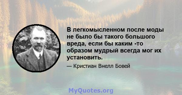 В легкомысленном после моды не было бы такого большого вреда, если бы каким -то образом мудрый всегда мог их установить.