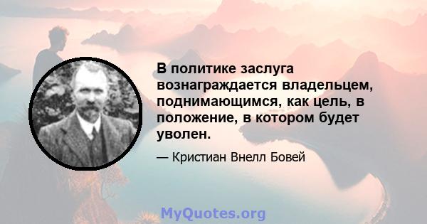 В политике заслуга вознаграждается владельцем, поднимающимся, как цель, в положение, в котором будет уволен.