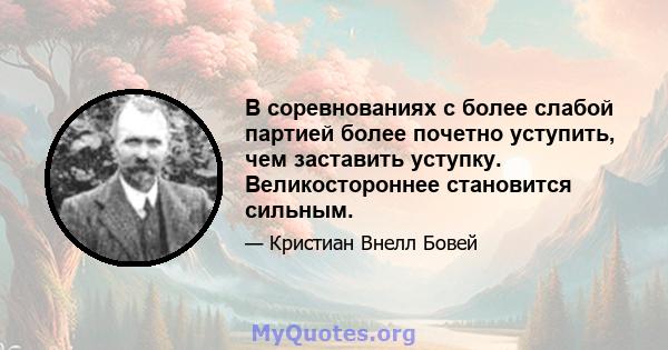 В соревнованиях с более слабой партией более почетно уступить, чем заставить уступку. Великостороннее становится сильным.